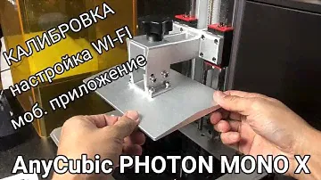 Калибровка, настройка  Wi-Fi, app AnyCubic Photon Mono X
